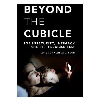 "Beyond the Cubicle: Job Insecurity, Intimacy, and the Flexible Self" - "" ("Pugh Allison J.")