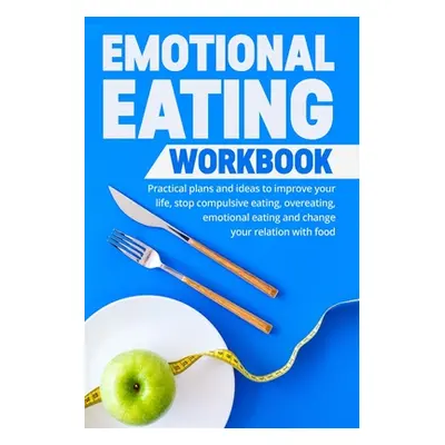 "Emotional Eating Workbook: Practical plans and ideas to improve your life, stop compulsive eati