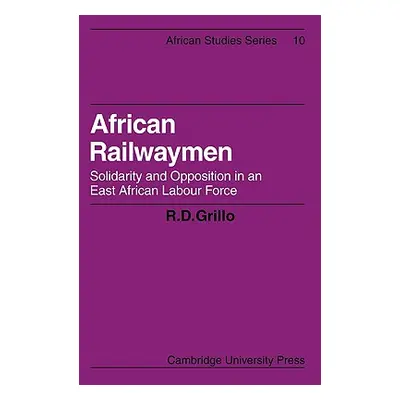 "African Railwaymen: Solidarity and Opposition in an East African Labour Force" - "" ("Grillo R.