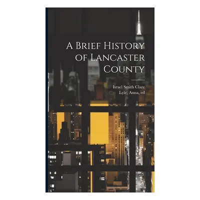 "A Brief History of Lancaster County" - "" ("Clare Israel Smith 1847-1924")