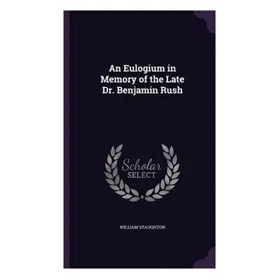 "An Eulogium in Memory of the Late Dr. Benjamin Rush" - "" ("Staughton William")