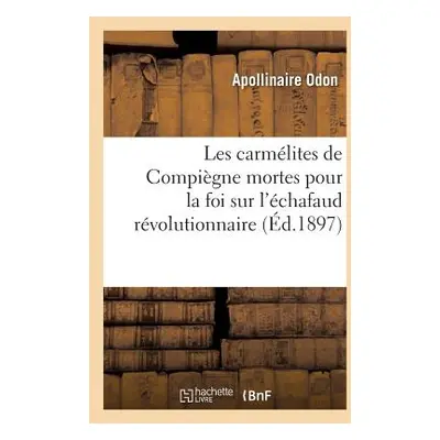 "Les Carmlites de Compigne Mortes Pour La Foi Sur l'chafaud Rvolutionnaire" - "" ("Odon Apollina