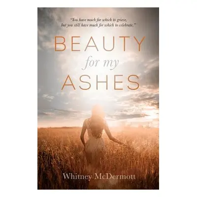 "Beauty for My Ashes" - "" ("McDermott Whitney D.")