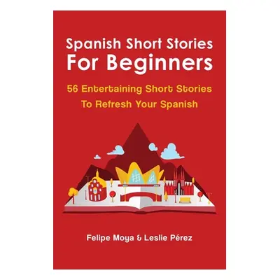 "Spanish Short Stories For Beginners: 56 Entertaining Short Stories To Refresh Your Spanish" - "