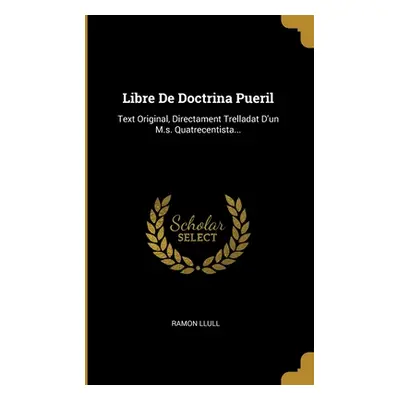 "Libre De Doctrina Pueril: Text Original, Directament Trelladat D'un M.s. Quatrecentista..." - "