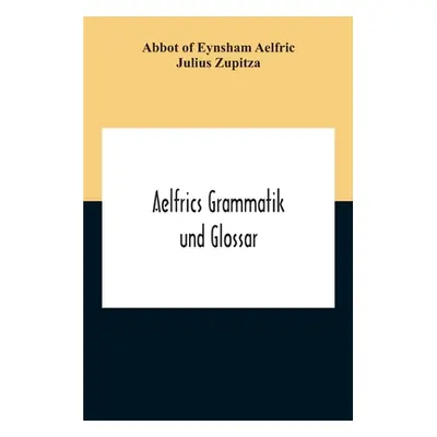 "Aelfrics Grammatik Und Glossar" - "" ("Of Eynsham Aelfric Abbot")