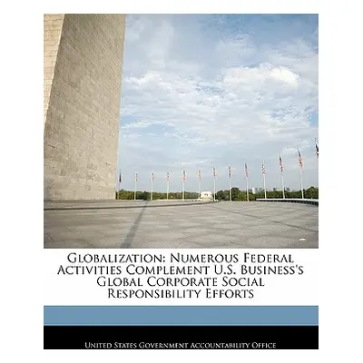 "Globalization: Numerous Federal Activities Complement U.S. Business's Global Corporate Social R