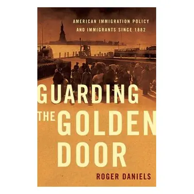 "Guarding the Golden Door: American Immigration Policy and Immigrants Since 1882" - "" ("Daniels