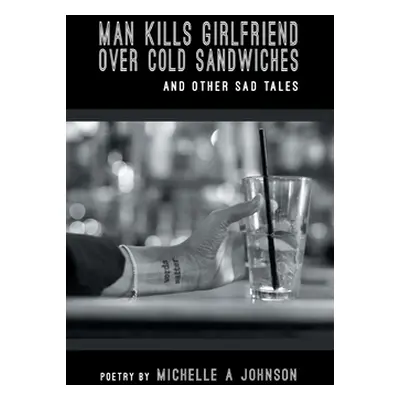 "Man Kills Girlfriend Over Cold Sandwiches and Other Sad Tales" - "" ("Johnson Michelle A.")