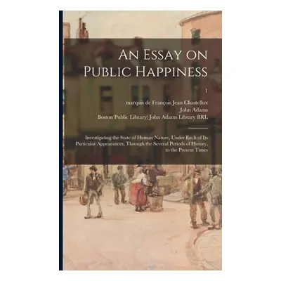 "An Essay on Public Happiness: Investigating the State of Human Nature, Under Each of Its Partic