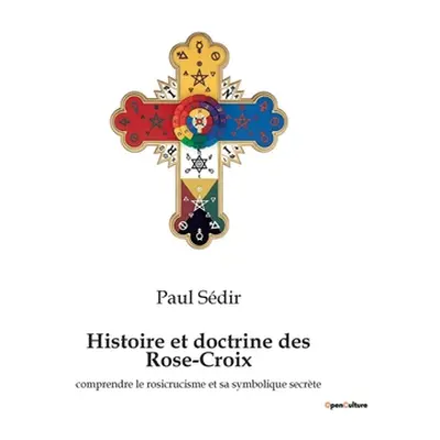 "Histoire et doctrine des Rose-Croix: comprendre le rosicrucisme et sa symbolique secrte" - "" (