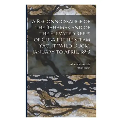 "A Reconnoissance of the Bahamas and of the Elevated Reefs of Cuba in the Steam Yacht Wild Duck"