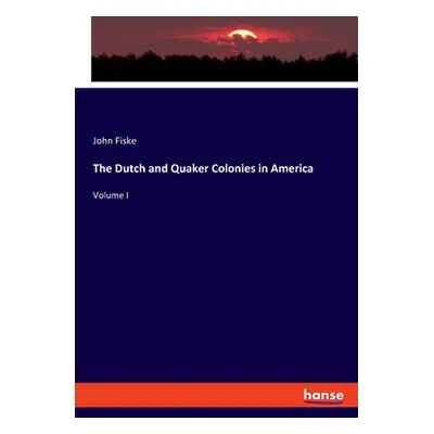 "The Dutch and Quaker Colonies in America: Volume I" - "" ("Fiske John")