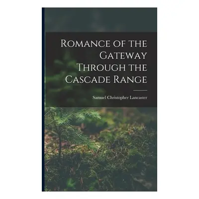 "Romance of the Gateway Through the Cascade Range" - "" ("Lancaster Samuel Christopher")