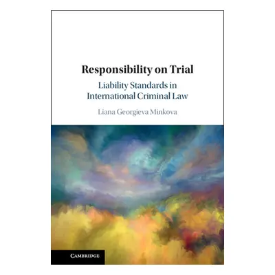 "Responsibility on Trial: Liability Standards in International Criminal Law" - "" ("Minkova Lian