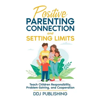 "Positive Parenting Connection and Setting Limits. Teach Children Responsibility, Problem-Solvin