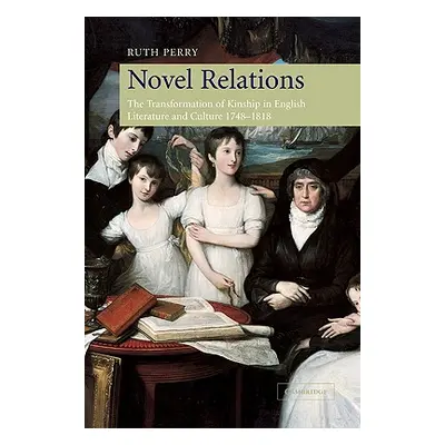 "Novel Relations: The Transformation of Kinship in English Literature and Culture, 1748-1818" - 