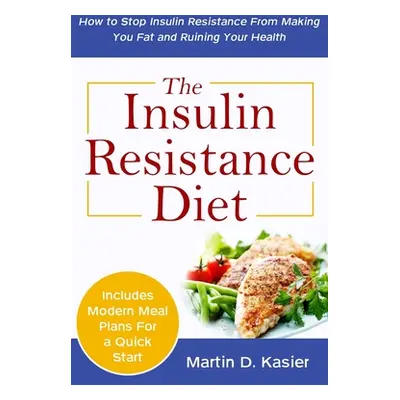 "The Insulin Resistance Diet: How to Stop Insulin Resistance From Making You Fat and Ruining You