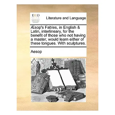 "Aesop's Fables, in English & Latin, Interlineary, for the Benefit of Those Who Not Having a Mas