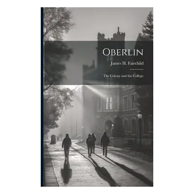 "Oberlin: The Colony and the College" - "" ("Fairchild James H.")