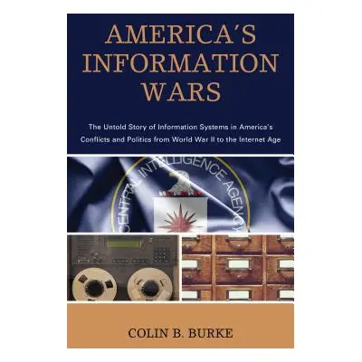 "America's Information Wars: The Untold Story of Information Systems in America's Conflicts and 