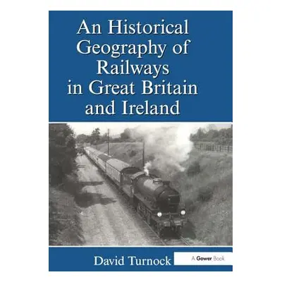 "An Historical Geography of Railways in Great Britain and Ireland" - "" ("Turnock David")