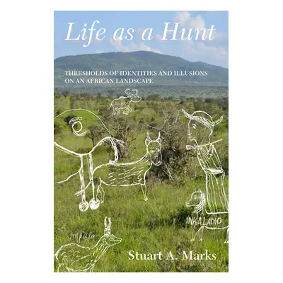 "Life as a Hunt: Thresholds of Identities and Illusions on an African Landscape" - "" ("Marks St