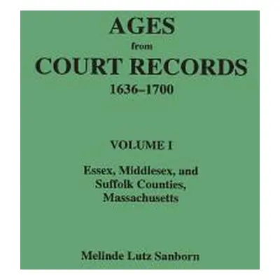 "Ages from Court Records, 1636-1700. Volume I: Essex, Middlesex, and Suffolk Counties, Massachus