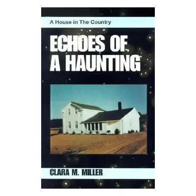 "Echoes of a Haunting: A House in the Country" - "" ("Miller Clara M.")