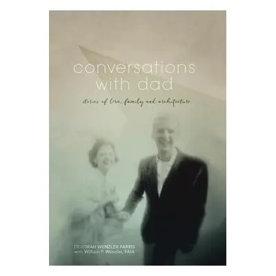 "Conversations with Dad: Stories of Love, Family and Architecture" - "" ("Farris Deborah Wenzler