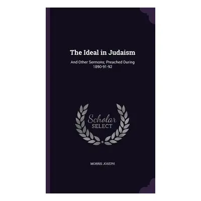 "The Ideal in Judaism: And Other Sermons; Preached During 1890-91-92" - "" ("Joseph Morris")