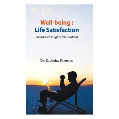 Well-being: Life Satisfaction - Importance, Insights, Interventions (Penmatsa Ravindra)