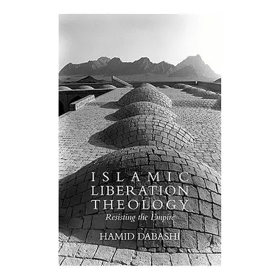 "Islamic Liberation Theology: Resisting the Empire" - "" ("Dabashi Hamid")