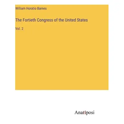 "The Fortieth Congress of the United States: Vol. 2" - "" ("Barnes William Horatio")