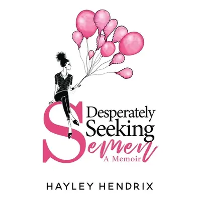 "Desperately Seeking Semen: My Rogue Route to Solo Motherhood" - "" ("Hendrix Hayley")