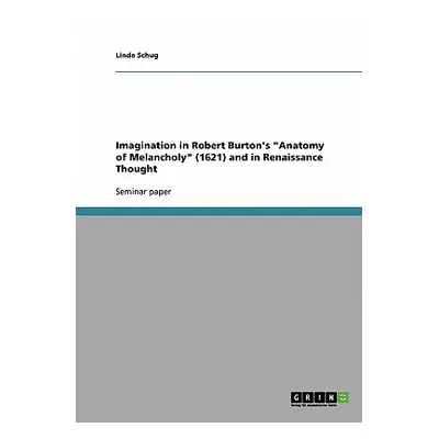 "Imagination in Robert Burton's Anatomy of Melancholy (1621) and in Renaissance Thought" - "" ("