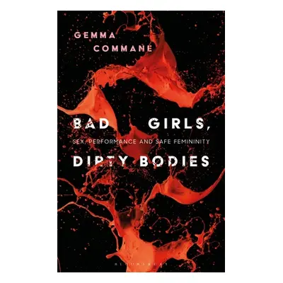 "Bad Girls, Dirty Bodies: Sex, Performance and Safe Femininity" - "" ("Commane Gemma")