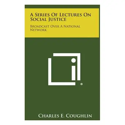 "A Series of Lectures on Social Justice: Broadcast Over a National Network" - "" ("Coughlin Char