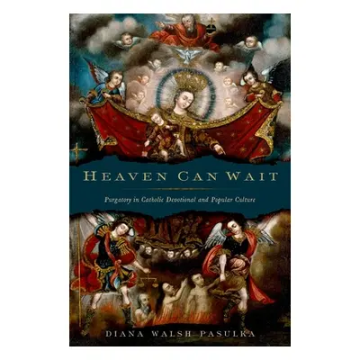 "Heaven Can Wait: Purgatory in Catholic Devotional and Popular Culture" - "" ("Pasulka Diana Wal