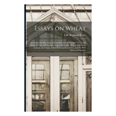 "Essays on Wheat: Including the Discovery and Introduction of Marquis Wheat, the Early History o