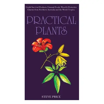 "Practical Plants: Useful Survival Products, Unusual Foods, Wood & Protective Charms from Northe