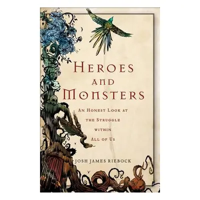 "Heroes and Monsters: An Honest Look at the Struggle Within All of Us" - "" ("Riebock Josh James