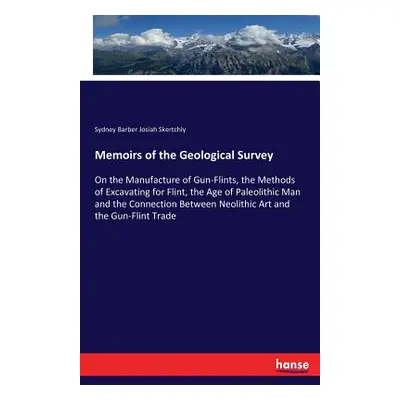 "Memoirs of the Geological Survey: On the Manufacture of Gun-Flints, the Methods of Excavating f