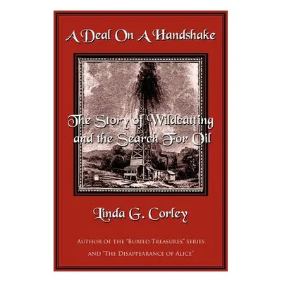 "A Deal On A Handshake: The Story of Wildcatting and the Search For Oil" - "" ("Corley Linda")