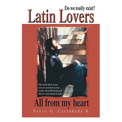 "Latin Lovers: Do We Really Exist? All from My Heart" - "" ("Castaneda R. Pablo G.")