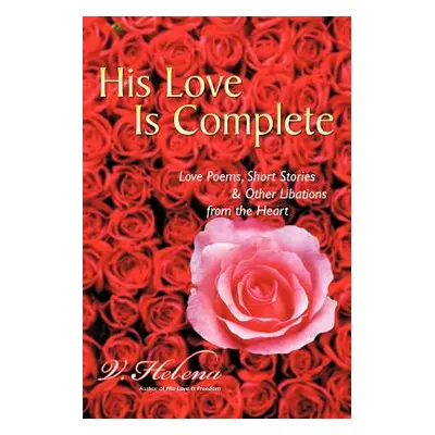 "His Love Is Complete: Love Poems, Short Stories and Other Libations from the Heart" - "" ("Hele