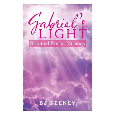 "Gabriel's Light: Spiritual Poetic Musings" - "" ("Feeney Bj")