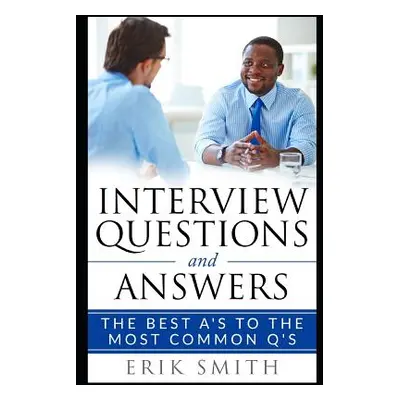 "Interview Questions and Answers: The Best A's to the Most Common q's" - "" ("Smith Erik")