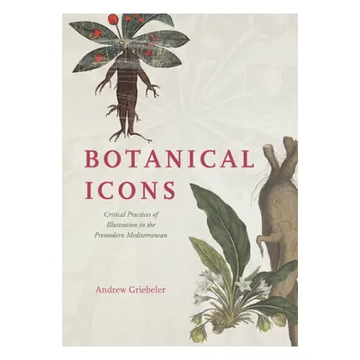 "Botanical Icons: Critical Practices of Illustration in the Premodern Mediterranean" - "" ("Grie