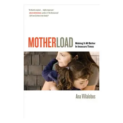 "Motherload: Making It All Better in Insecure Times" - "" ("Villalobos Ana")